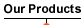 Our Products